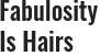 Fabulosity Is Hairs